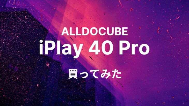 [購入]ALLDOCUBE iPlay 40 Pro：2万以下で買えたしそれなりに使える良スペックタブレットで満足している！なおANTUTUスコア251179